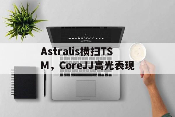 开云体育app-Astralis横扫TSM，CoreJJ高光表现